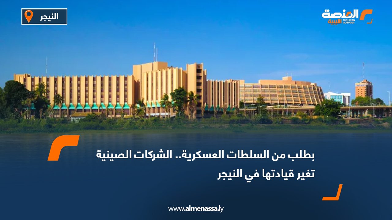 بطلب من السلطات العسكرية النيجيرية.. الشركات الصينية تغير قيادتها في النيجر