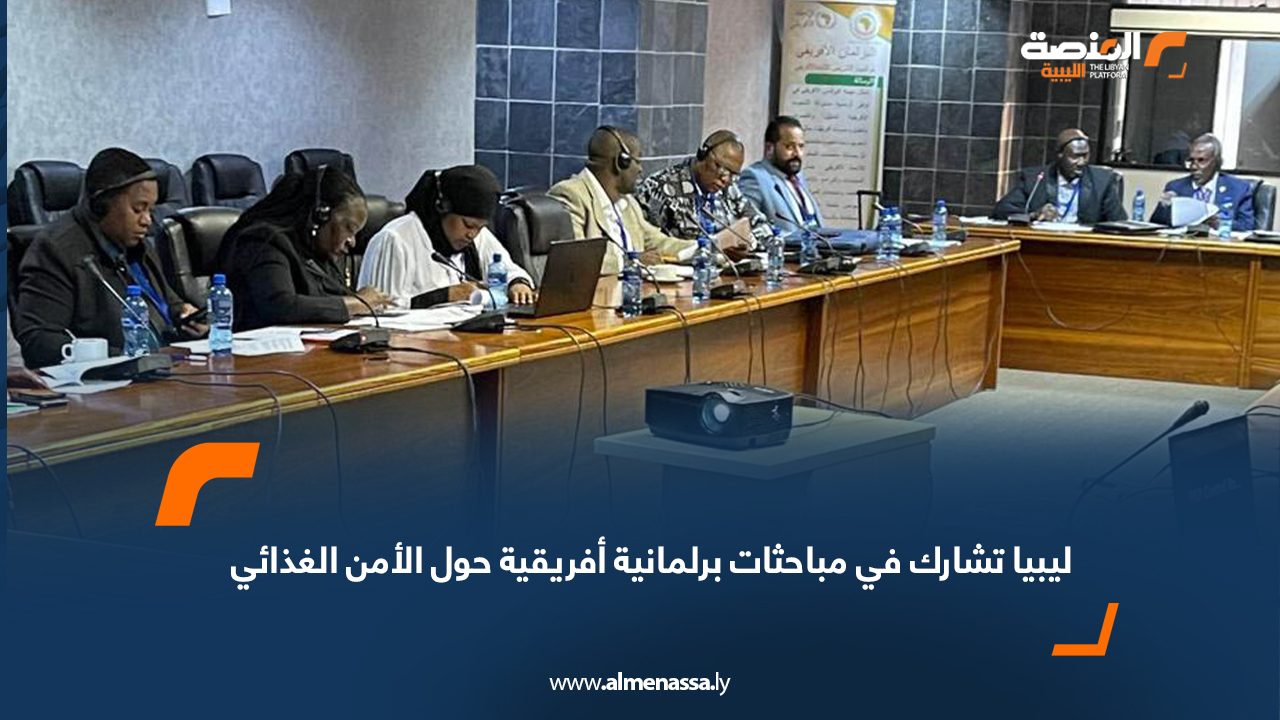 ليبيا تشارك في مباحثات برلمانية أفريقية حول الأمن الغذائي