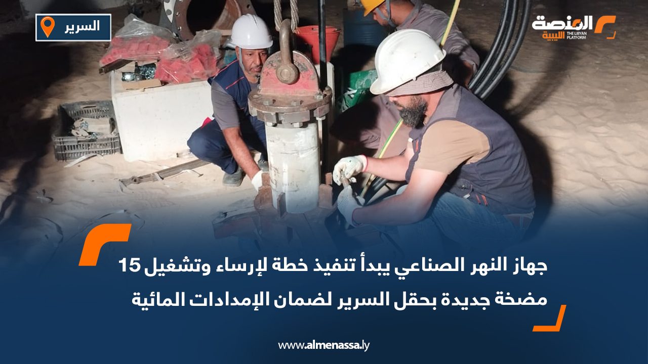 جهاز النهر الصناعي يبدأ تنفيذ خطة لإرساء وتشغيل 15 مضخة جديدة بحقل السرير لضمان الإمدادات المائية