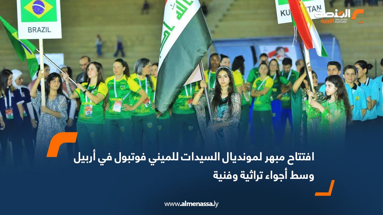 افتتاح مبهر لمونديال السيدات للميني فوتبول في أربيل وسط أجواء تراثية وفنية