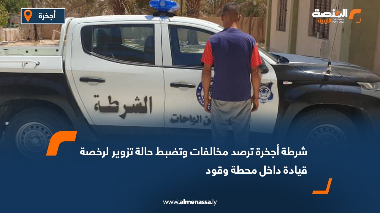 شرطة أجخرة ترصد مخالفات وتضبط حالة تزوير لرخصة قيادة داخل محطة وقود