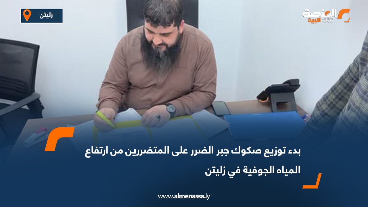 بدء توزيع صكوك جبر الضرر على المتضررين من ارتفاع المياه الجوفية في زليتن