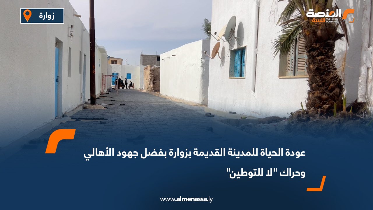عودة الحياة للمدينة القديمة بزوارة بفضل جهود الأهالي وحراك "لا للتوطين"
