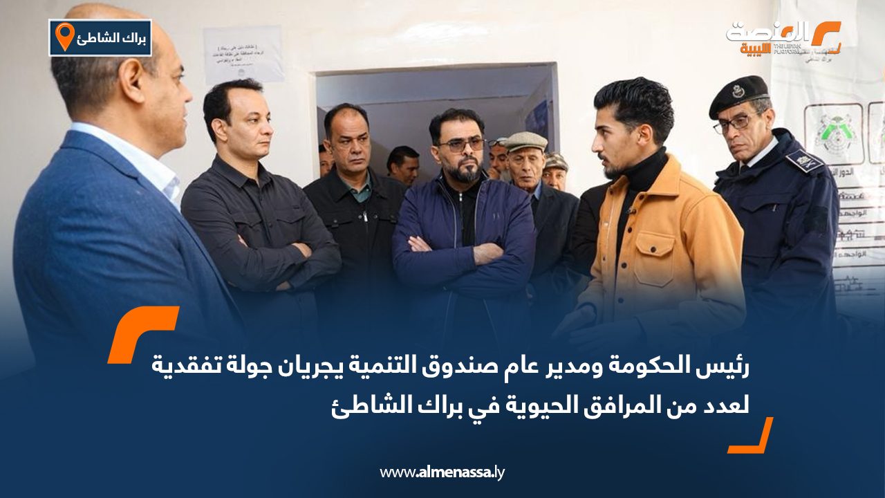 رئيس الحكومة ومدير عام صندوق التنمية يجريان جولة تفقدية لعدد من المرافق الحيوية في براك الشاطئ