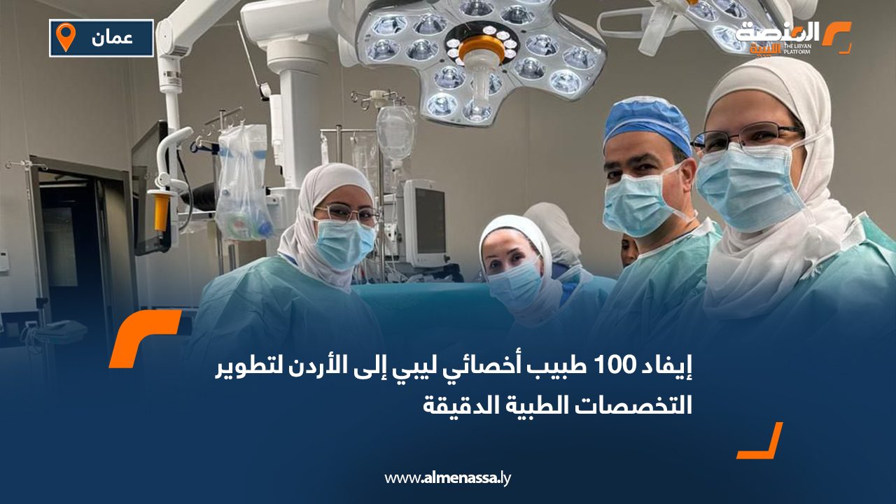 إيفاد 100 طبيب أخصائي ليبي إلى الأردن لتطوير التخصصات الطبية الدقيقة