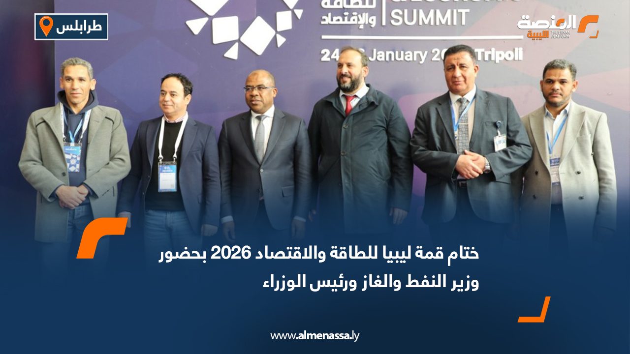 ختام قمة ليبيا للطاقة والاقتصاد 2026 بحضور وزير النفط والغاز ورئيس الوزراء
