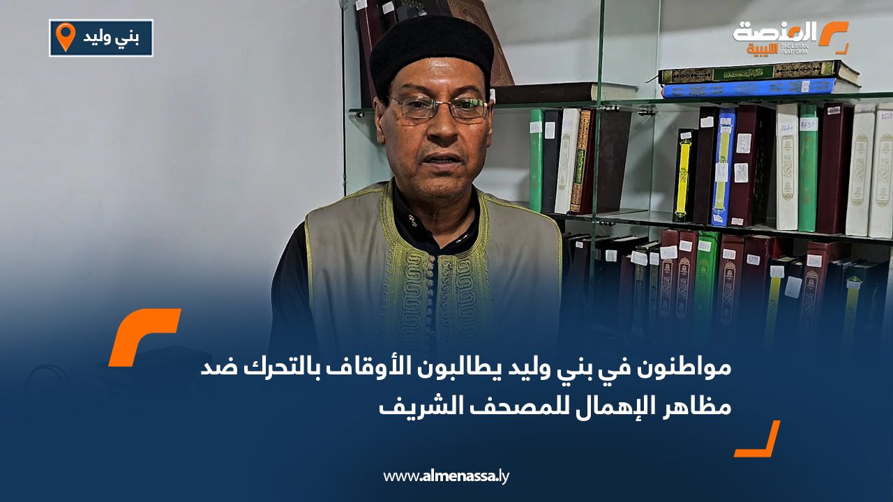 مواطنون في بني وليد يطالبون الأوقاف بالتحرك ضد مظاهر الإهمال للمصحف الشريف