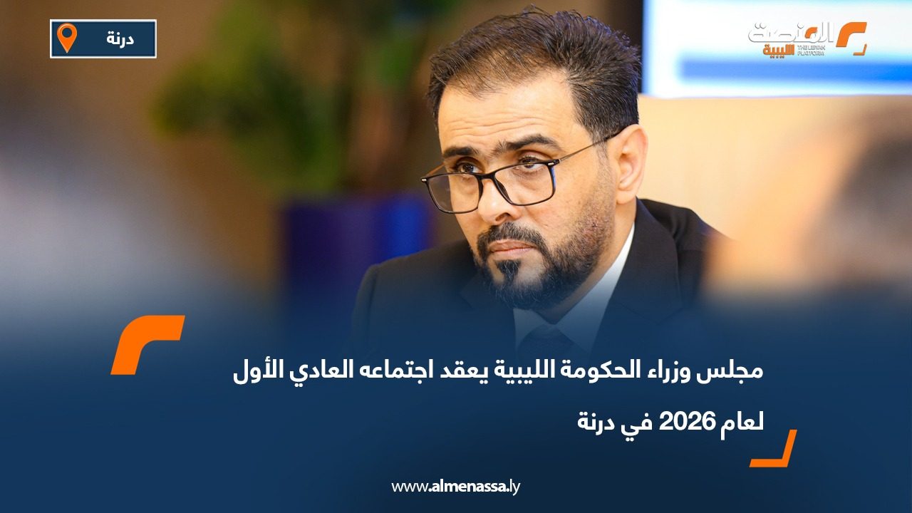 مجلس وزراء الحكومة الليبية يعقد اجتماعه العادي الأول لعام 2026 في درنة