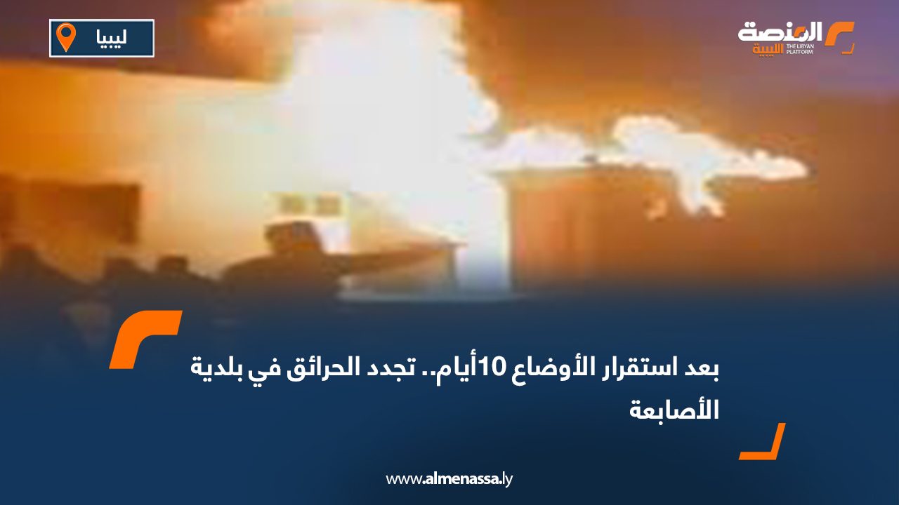 بعد استقرار الأوضاع 10أيام.. تجدد الحرائق في بلدية الأصابعة