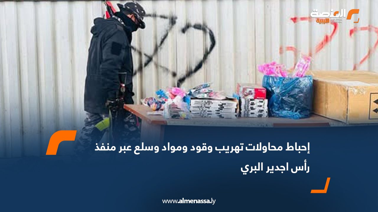 إحباط محاولات تهريب وقود ومواد وسلع عبر منفذ رأس اجدير البري