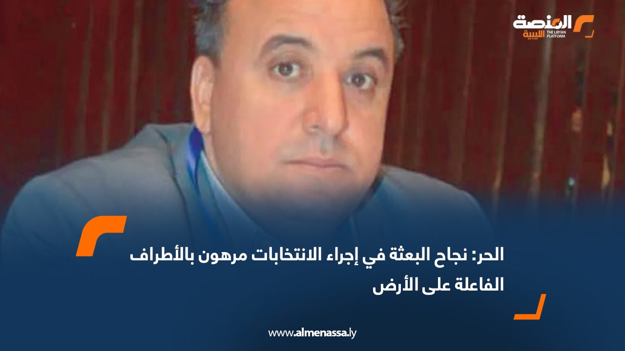 الحر: نجاح البعثة في إجراء الانتخابات مرهون بالأطراف الفاعلة على الأرض