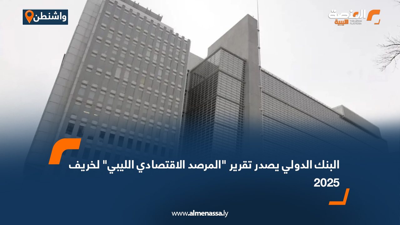 البنك الدولي يصدر تقرير "المرصد الاقتصادي الليبي" لخريف 2025