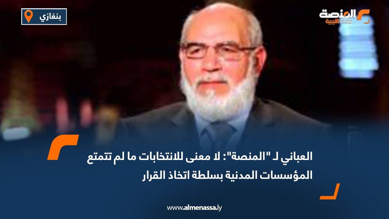 العباني لـ "المنصة": لا معنى للانتخابات ما لم تتمتع المؤسسات المدنية بسلطة اتخاذ القرار