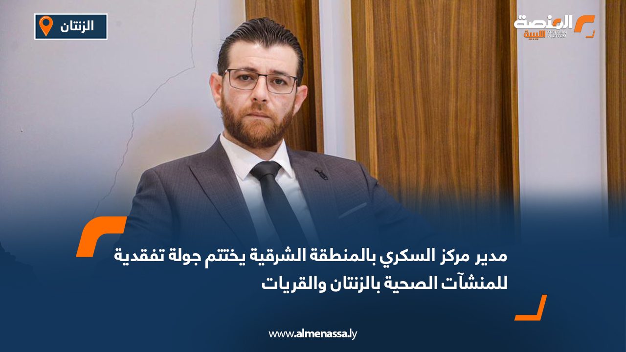 مدير مركز السكري بالمنطقة الشرقية يختتم جولة تفقدية للمنشآت الصحية بالزنتان والقريات