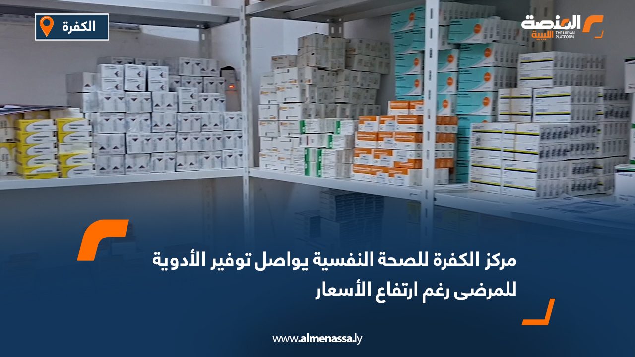 مركز الكفرة للصحة النفسية يواصل توفير الأدوية للمرضى رغم ارتفاع الأسعار