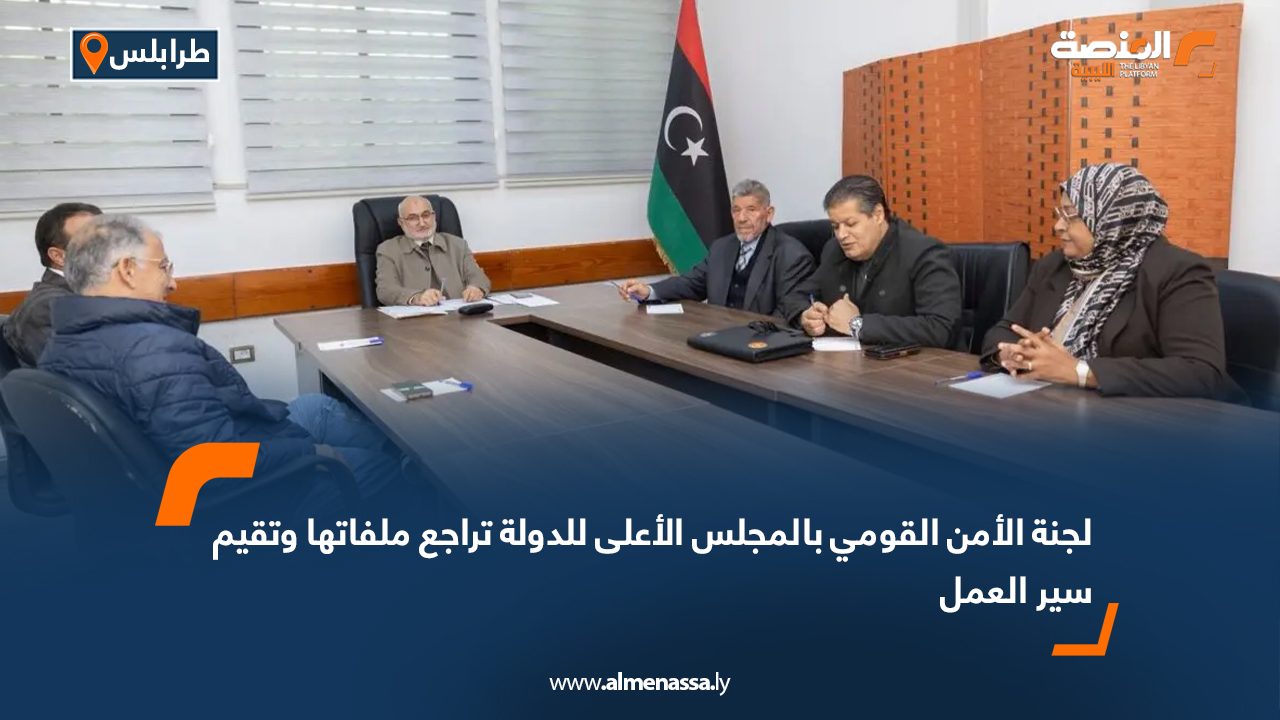 لجنة الأمن القومي بالمجلس الأعلى للدولة تراجع ملفاتها وتقيم سير العمل