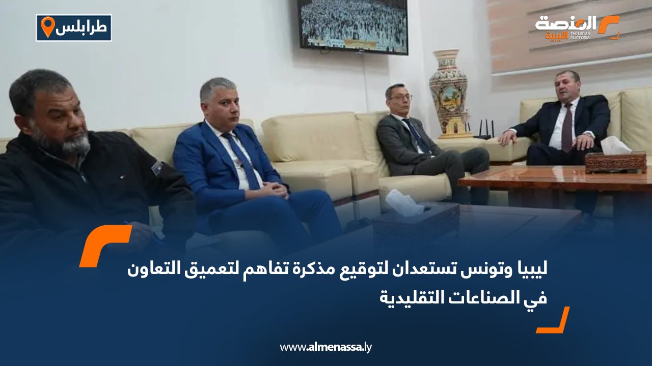 ليبيا وتونس تستعدان لتوقيع مذكرة تفاهم لتعميق التعاون في الصناعات التقليدية