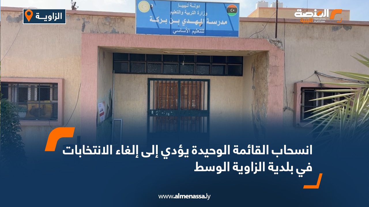 انسحاب القائمة الوحيدة يؤدي إلى إلغاء الانتخابات في بلدية الزاوية الوسط