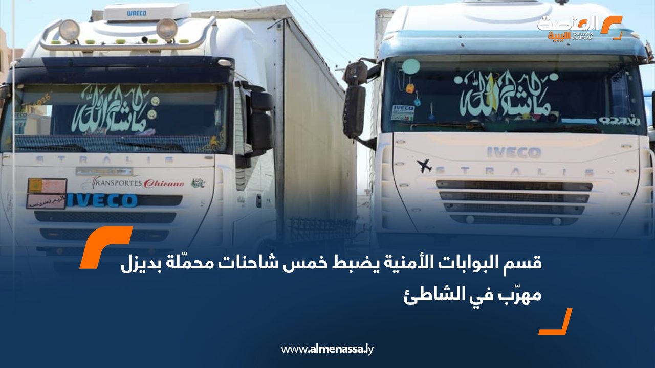 قسم البوابات الأمنية يضبط خمس شاحنات محمّلة بديزل مهرّب في الشاطئ