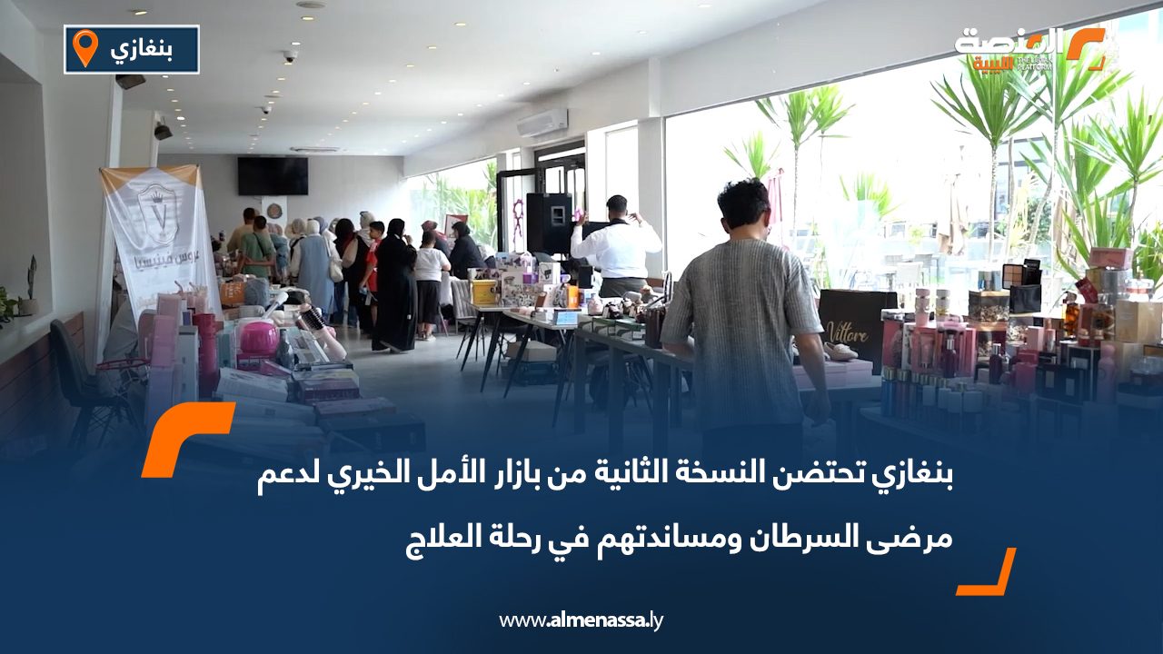 بنغازي تحتضن النسخة الثانية من "بازار الأمل الخيري" لدعم مرضى السرطان ومساندتهم في رحلة العلاج