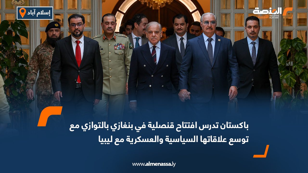 باكستان تدرس افتتاح قنصلية في بنغازي بالتوازي مع توسع علاقاتها السياسية والعسكرية مع ليبيا
