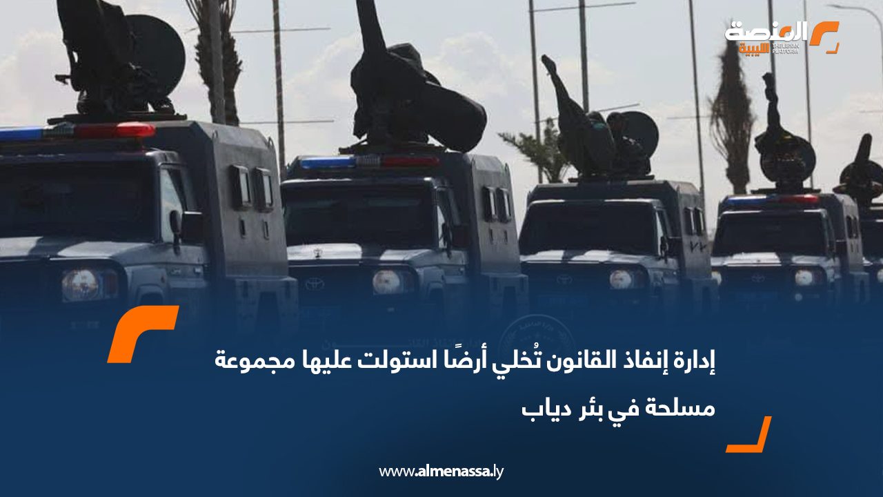 إدارة إنفاذ القانون تُخلي أرضًا استولت عليها مجموعة مسلحة في بئر دياب