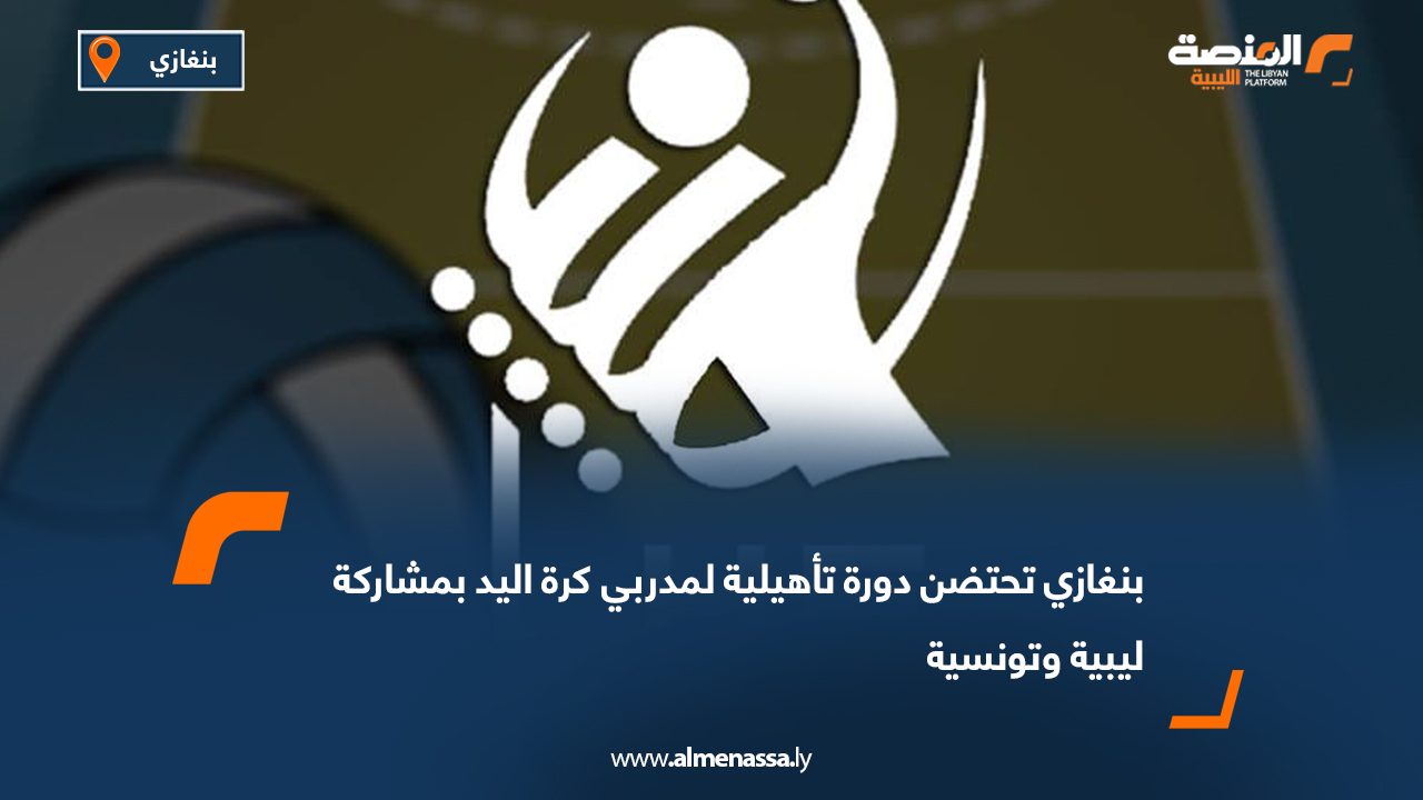 بنغازي تحتضن دورة تأهيلية لمدربي كرة اليد بمشاركة ليبية وتونسية