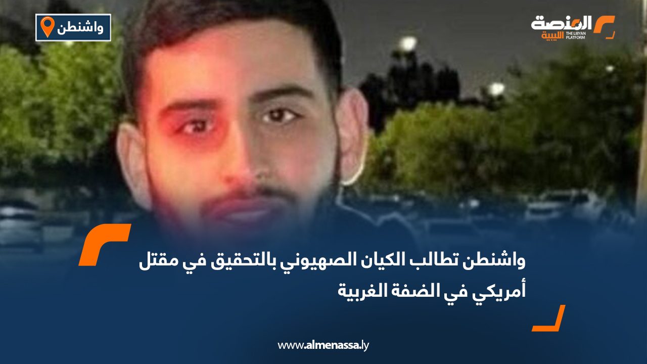 واشنطن تطالب الكيان الصهيوني بالتحقيق في مقتل أمريكي في الضفة الغربية