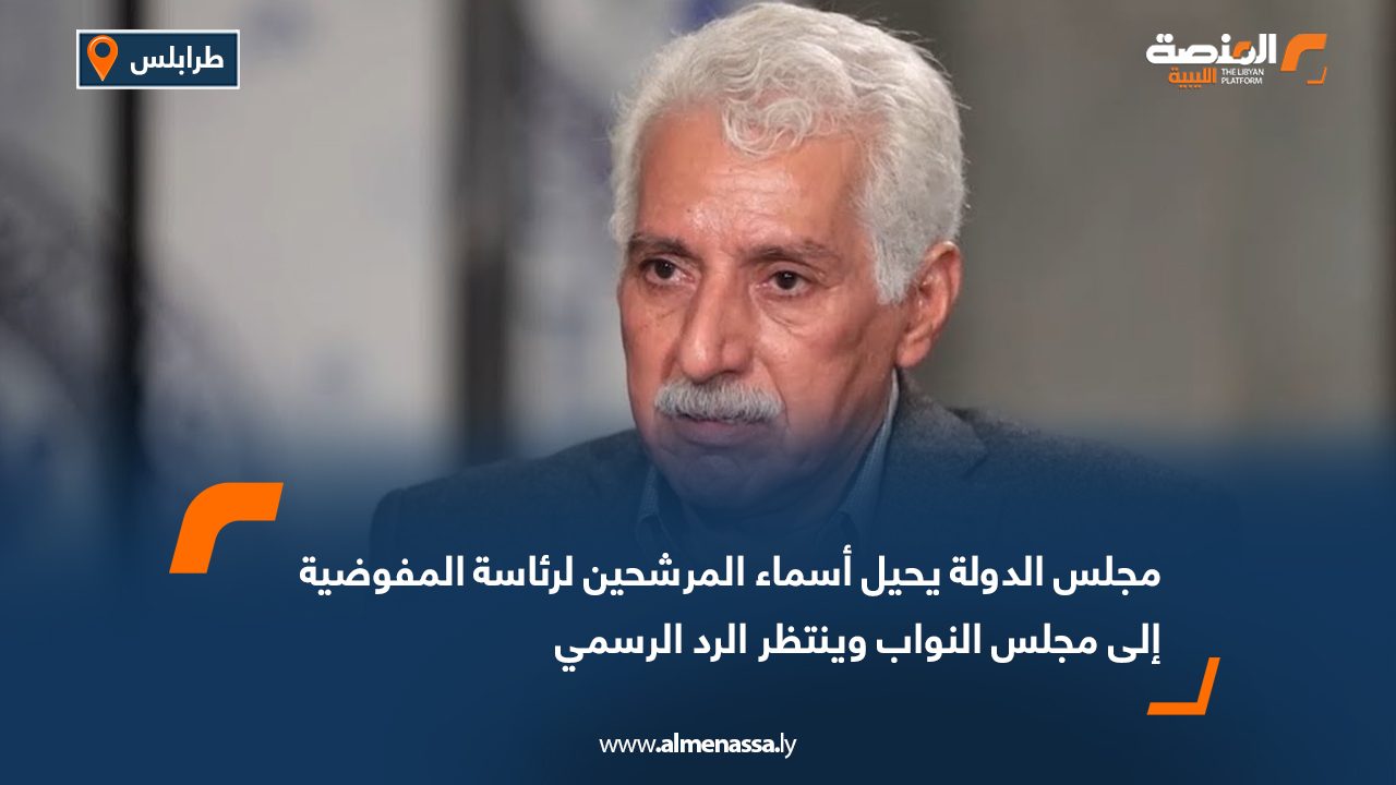 مجلس الدولة يحيل أسماء المرشحين لرئاسة المفوضية إلى مجلس النواب وينتظر الرد الرسمي