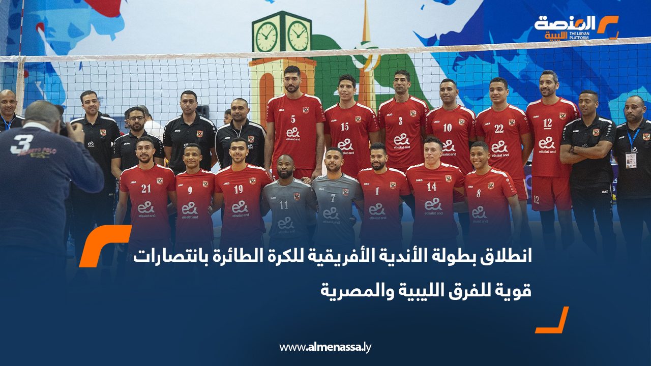 انطلاق بطولة الأندية الأفريقية للكرة الطائرة بانتصارات قوية للفرق الليبية والمصرية