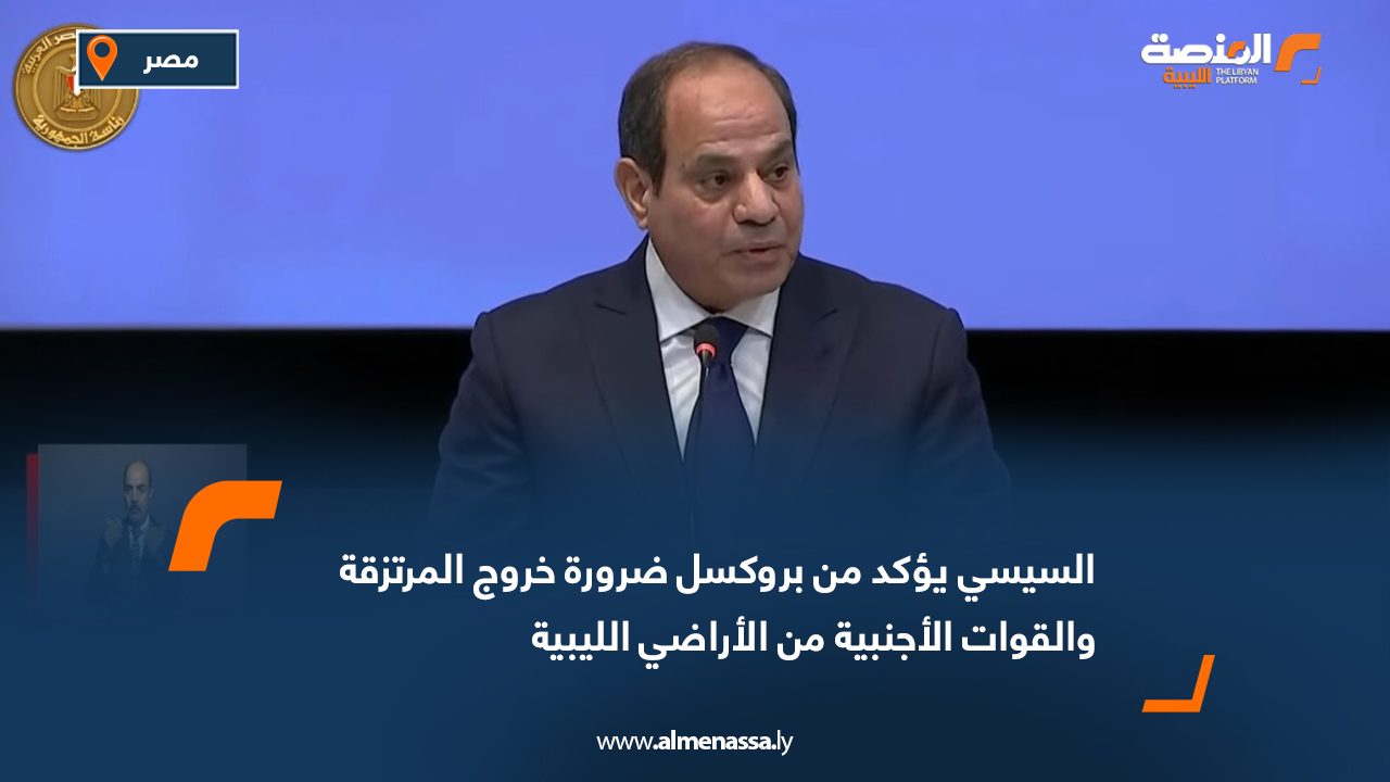 السيسي يؤكد من بروكسل ضرورة خروج المرتزقة والقوات الأجنبية من الأراضي الليبية