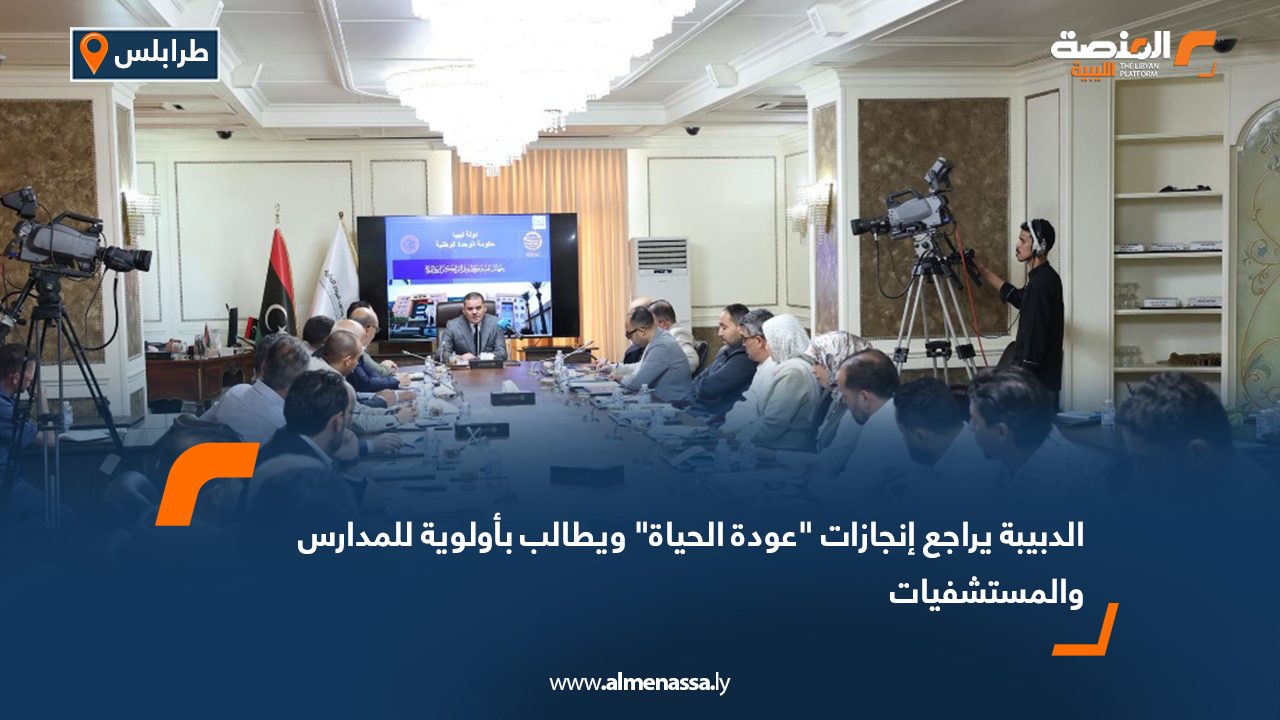 الدبيبة يراجع إنجازات "عودة الحياة" ويطالب بأولوية للمدارس والمستشفيات