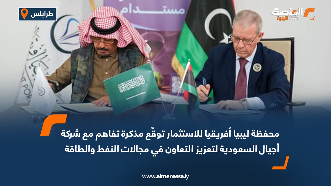 محفظة ليبيا أفريقيا للاستثمار توقّع مذكرة تفاهم مع شركة أجيال السعودية لتعزيز التعاون في مجالات النفط والطاقة