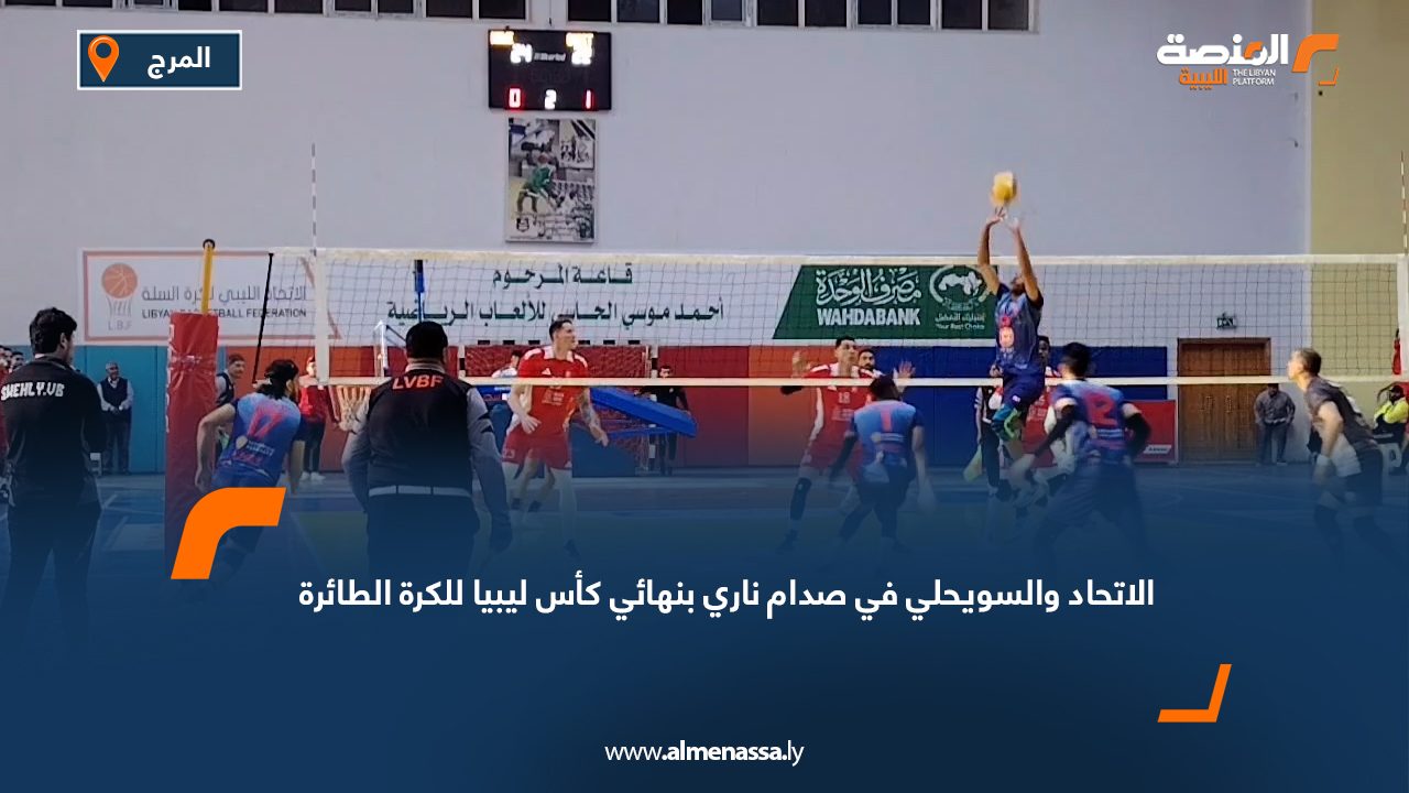 الاتحاد والسويحلي في صدام ناري بنهائي كأس ليبيا للكرة الطائرة