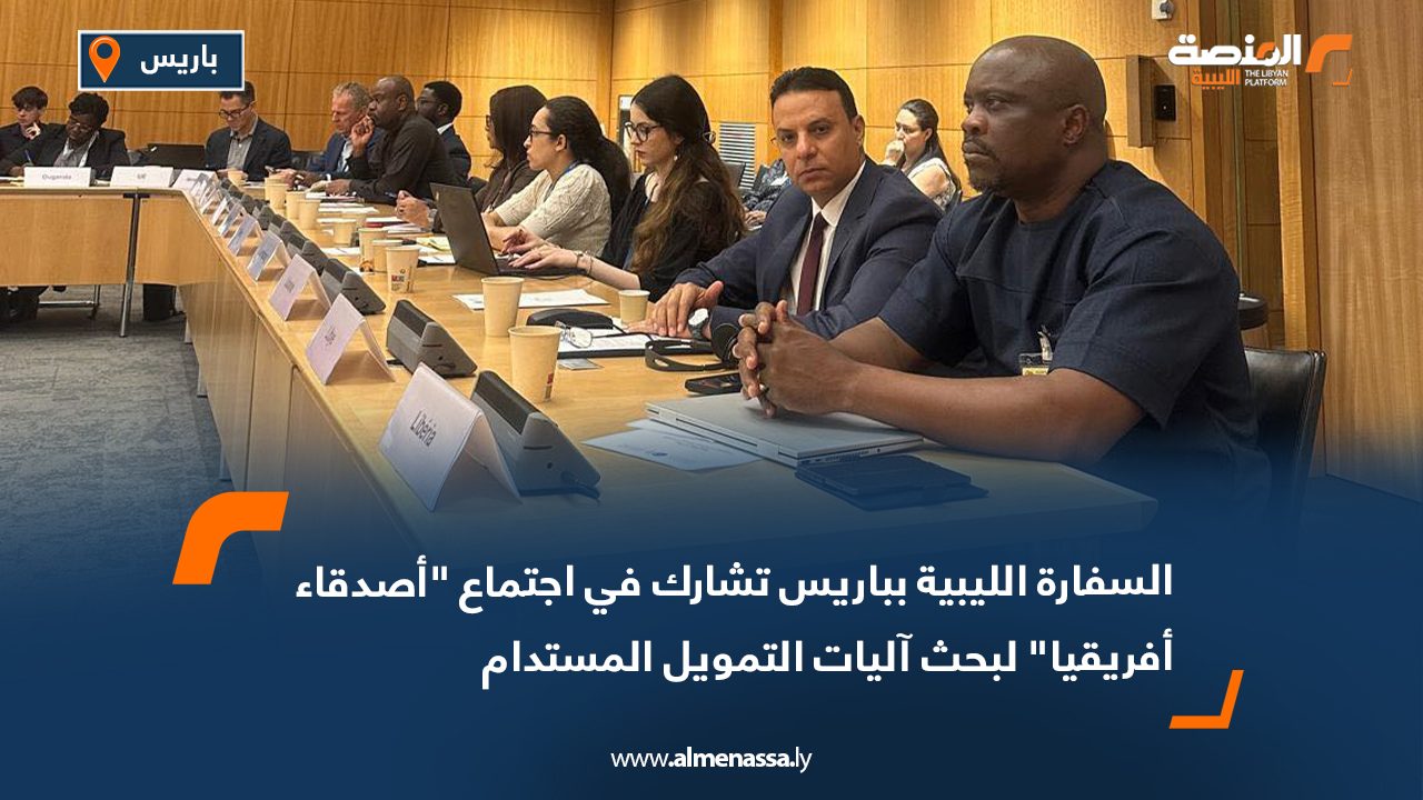 السفارة الليبية بباريس تشارك في اجتماع "أصدقاء أفريقيا" لبحث آليات التمويل المستدام