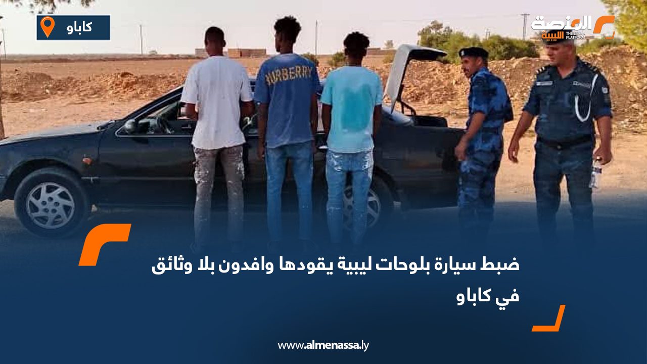 ضبط سيارة بلوحات ليبية يقودها وافدون بلا وثائق في كاباو