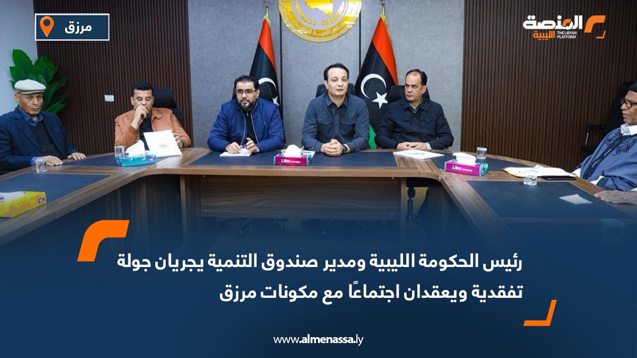 رئيس الحكومة الليبية ومدير صندوق التنمية يجريان جولة تفقدية ويعقدان اجتماعًا مع مكونات مرزق