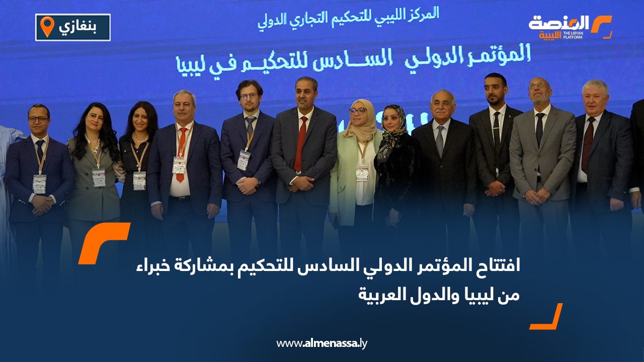 افتتاح المؤتمر الدولي السادس للتحكيم بمشاركة خبراء من ليبيا والدول العربية