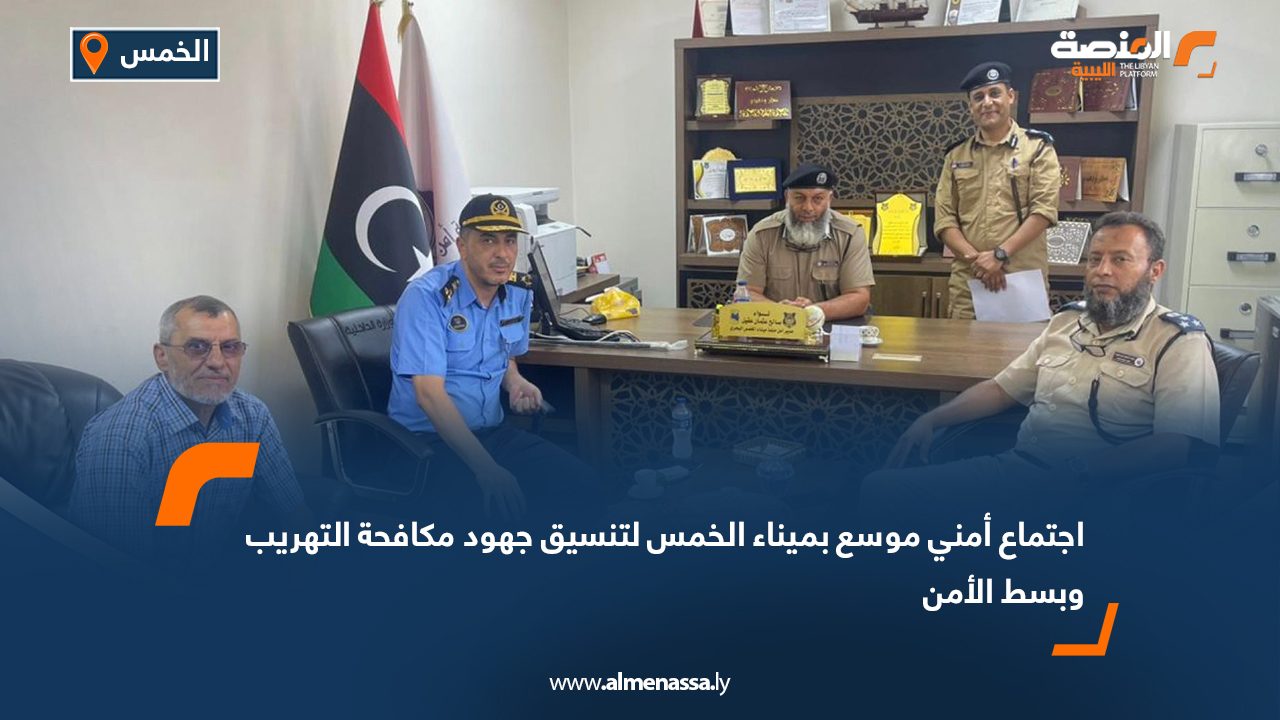 اجتماع أمني موسع بميناء الخمس لتنسيق جهود مكافحة التهريب وبسط الأمن