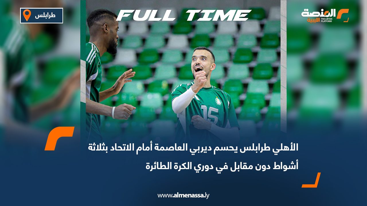 الأهلي طرابلس يحسم ديربي العاصمة أمام الاتحاد بثلاثة أشواط دون مقابل في دوري الكرة الطائرة