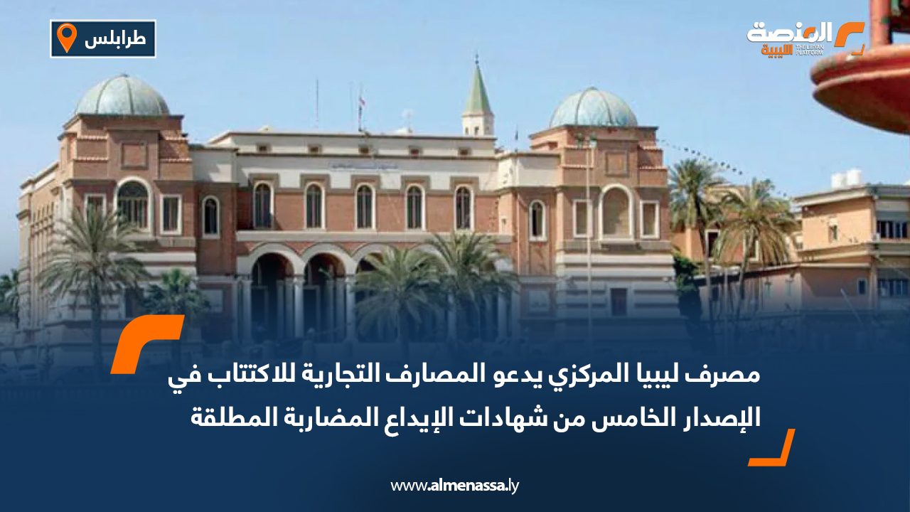 مصرف ليبيا المركزي يدعو المصارف التجارية للاكتتاب في الإصدار الخامس من شهادات الإيداع المضاربة المطلقة
