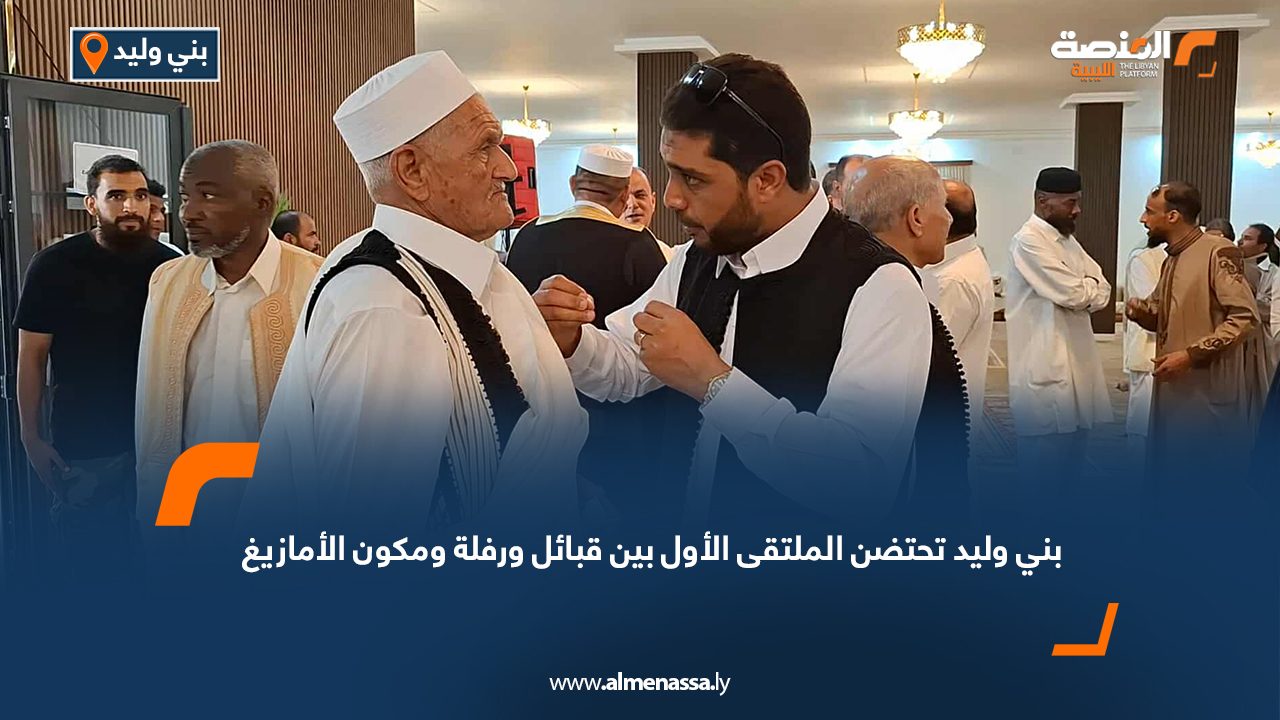 بني وليد تحتضن الملتقى الأول بين قبائل ورفلة ومكون الأمازيغ