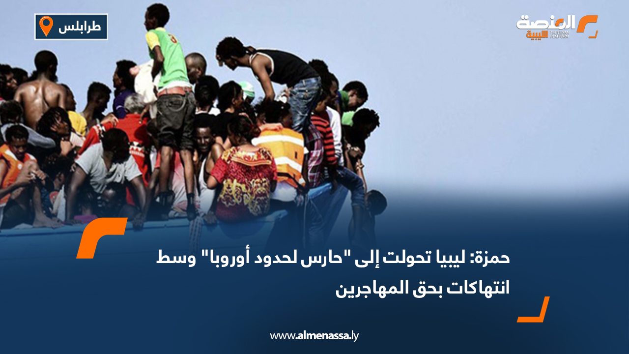 حمزة: ليبيا تحولت إلى "حارس لحدود أوروبا" وسط انتهاكات بحق المهاجرين