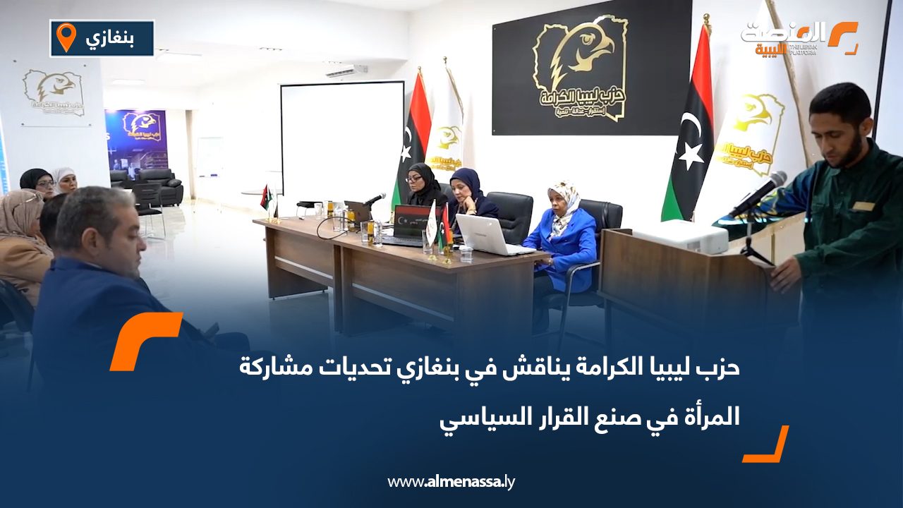 حزب ليبيا الكرامة يناقش في بنغازي تحديات مشاركة المرأة في صنع القرار السياسي
