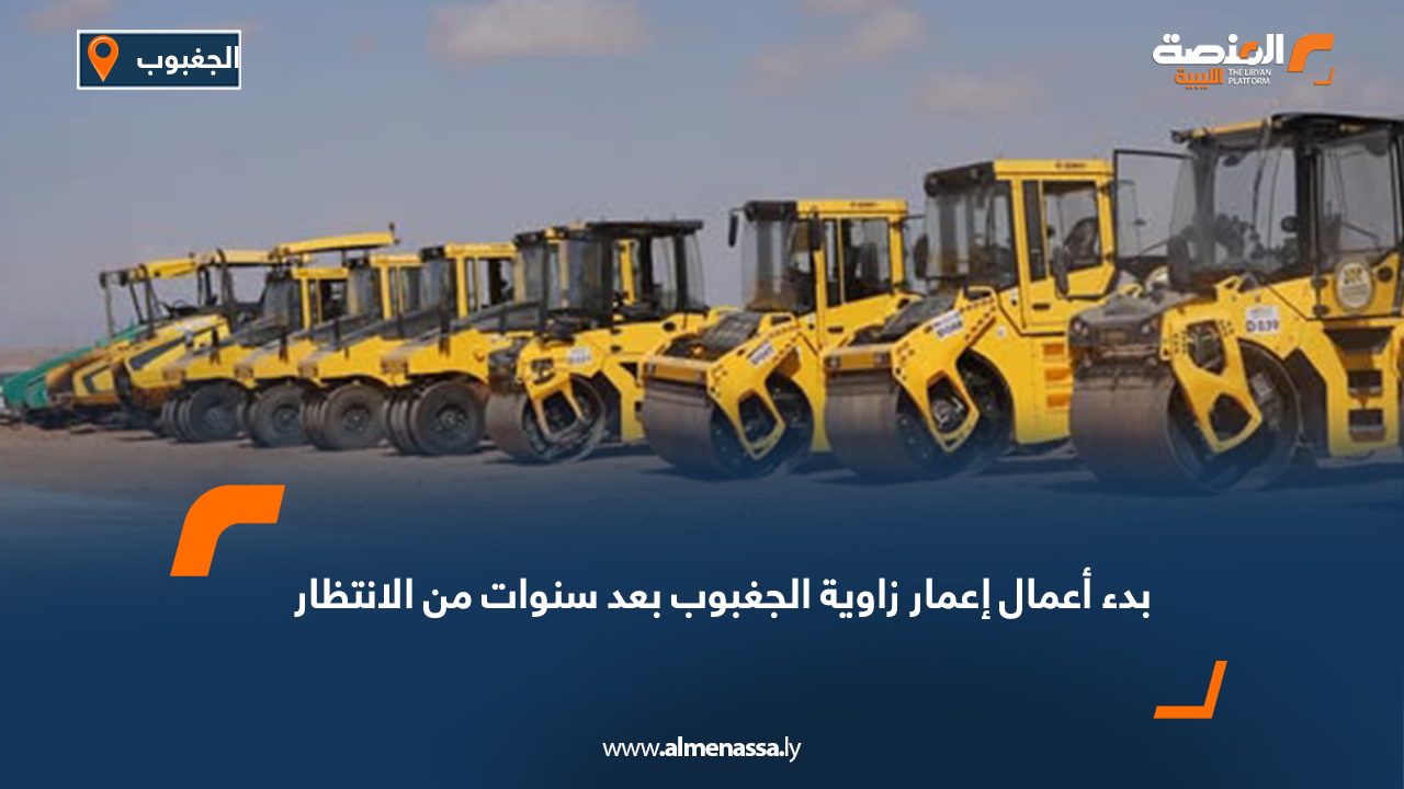 بدء أعمال إعمار زاوية الجغبوب بعد سنوات من الانتظار