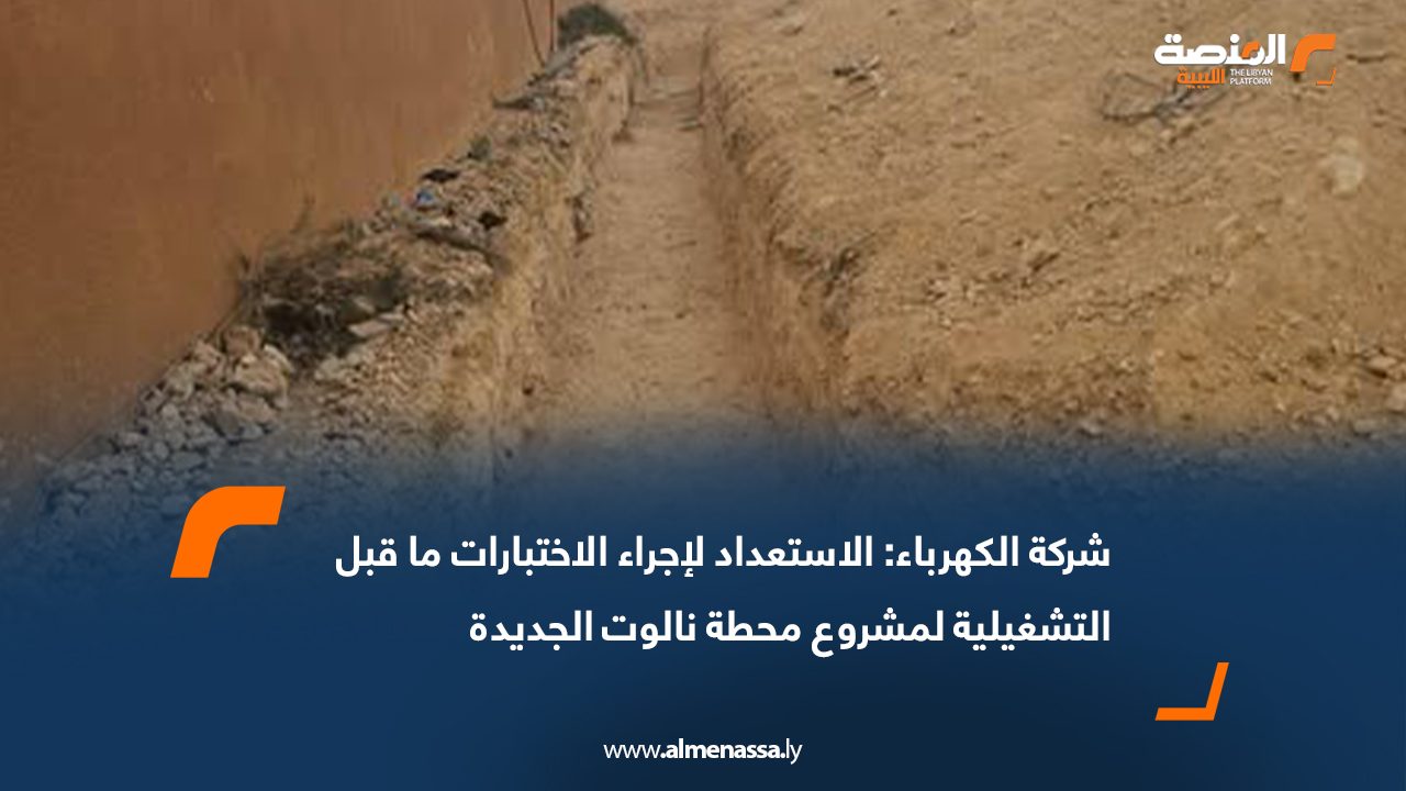 شركة الكهرباء: الاستعداد لإجراء الاختبارات ما قبل التشغيلية لمشروع محطة نالوت الجديدة