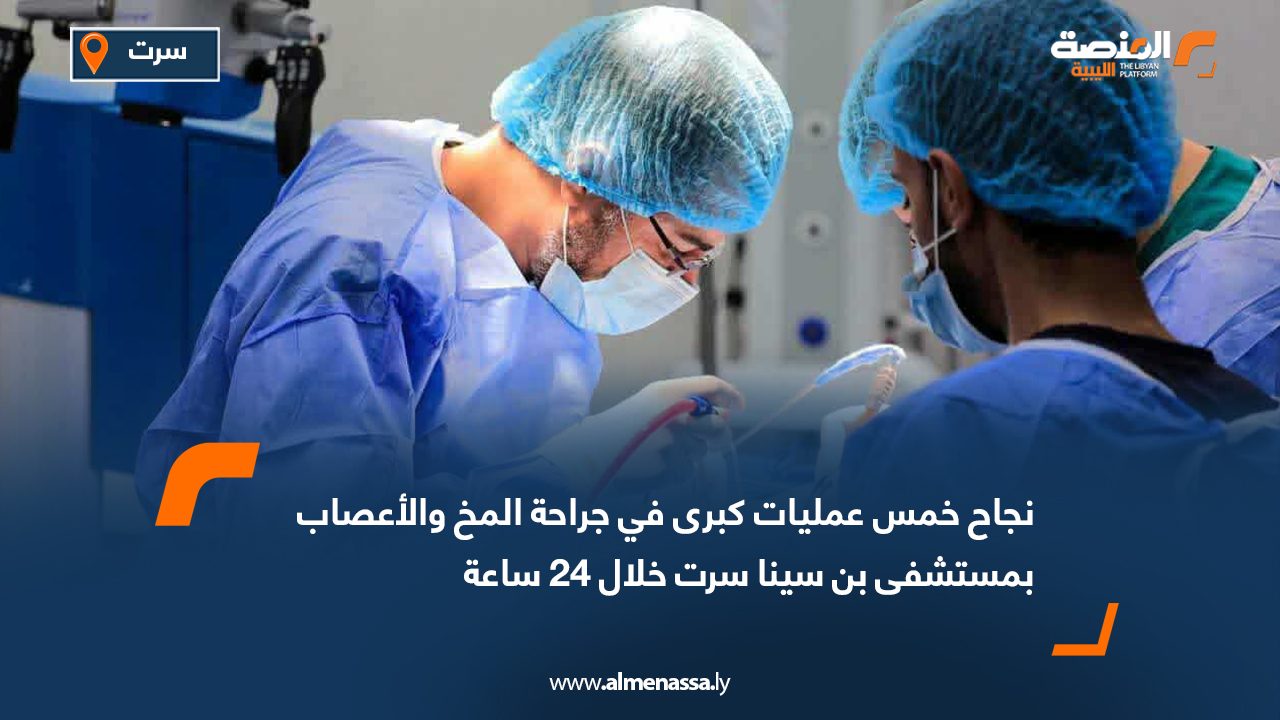 نجاح خمس عمليات كبرى في جراحة المخ والأعصاب بمستشفى بن سينا سرت خلال 24 ساعة