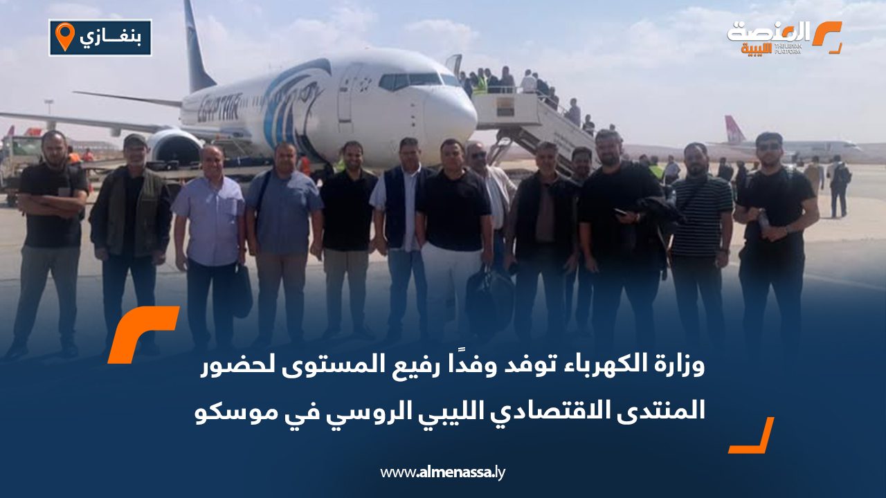 وزارة الكهرباء توفد وفدًا رفيع المستوى لحضور المنتدى الاقتصادي الليبي الروسي في موسكو