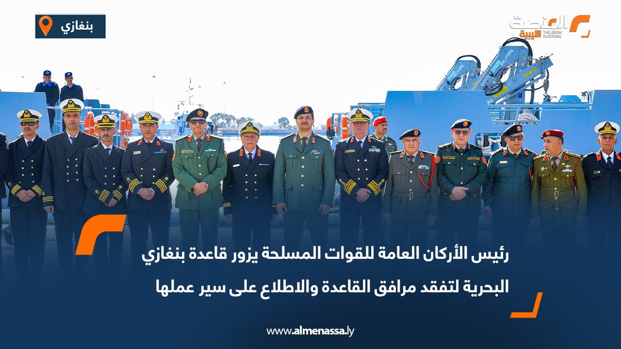 رئيس الأركان العامة للقوات المسلحة يزور قاعدة بنغازي البحرية لتفقد مرافق القاعدة والاطلاع على سير عملها
