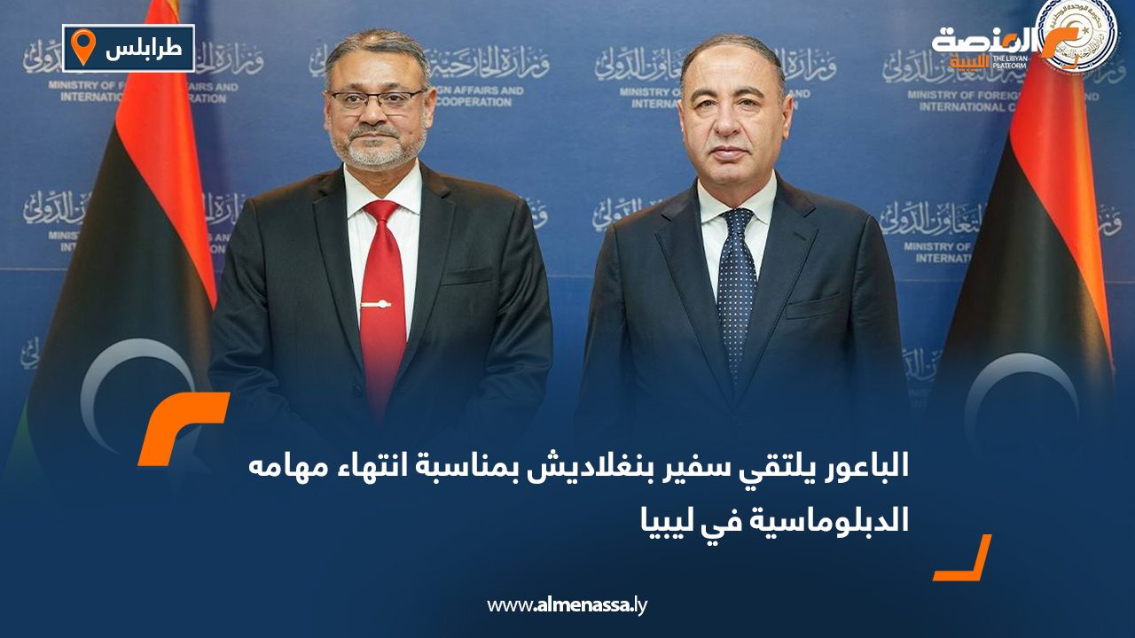 الباعور يلتقي سفير بنغلاديش بمناسبة انتهاء مهامه الدبلوماسية في ليبيا